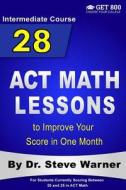 28 ACT Math Lessons to Improve Your Score in One Month - Intermediate Course: For Students Currently Scoring Between 20 and 25 in ACT Math di Steve Warner edito da Createspace Independent Publishing Platform