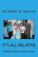 It's All Relative: Family History (More or Less) di Richard M. Mason edito da Createspace Independent Publishing Platform