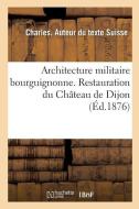 Architecture Militaire Bourguignonne. Restauration Du Ch teau de Dijon di Suisse-C edito da Hachette Livre - BNF