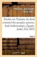 tudes Sur l'Histoire Du Droit Criminel Des Peuples Anciens. Inde Br hmanique, gypte, Jud e. Tome 2 di Thonissen-J edito da Hachette Livre - BNF