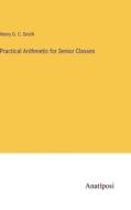 Practical Arithmetic for Senior Classes di Henry G. C. Smith edito da Anatiposi Verlag