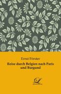Reise durch Belgien nach Paris und Burgund di Ernst Förster edito da Classic Library