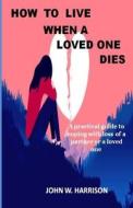 How To Live When A Loved One Dies di W. HARRISON JOHN W. HARRISON edito da Independently Published