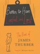 Better To Have Loafed And Lost di James Thurber edito da Ebury Publishing