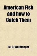 American Fish And How To Catch Them di M. C. Weidmeyer edito da General Books Llc