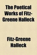 The Poetical Works Of Fitz-greene Halleck di Fitz-greene Halleck edito da General Books Llc