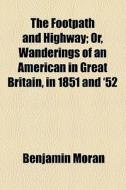 The Footpath And Highway; Or, Wanderings Of An American In Great Britain, In 1851 And '52 di Benjamin Moran edito da General Books Llc