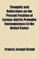Thoughts And Reflections On The Present Position Of Europe di Francis Joseph Grund edito da General Books Llc