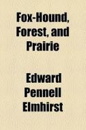 Fox-hound, Forest, And Prairie di Edward Pennell Elmhirst edito da General Books Llc