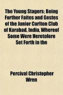 The Young Stagers; Being Further Faites And Gestes Of The Junior Curlton Club Of Karabad, India, Whereof Some Were Heretofore Set Forth In The di Percival Christopher Wren edito da General Books Llc