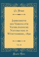 Jahreshefte Des Vereins Für Vaterländische Naturkunde in Württemberg, 1890, Vol. 46 (Classic Reprint) di O. Fraas edito da Forgotten Books