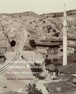 Germany and the Ottoman Railways di Peter Holdt Christensen edito da Yale University Press