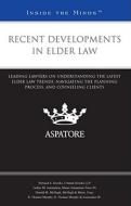 Recent Developments in Elder Law: Leading Lawyers on Understanding the Latest Elder Law Trends, Navigating the Planning Process, and Counseling Client edito da Aspatore Books