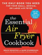 The Essential Air Fryer Cookbook: The Only Book You Need for Your Small, Medium, or Large Air Fryer di Bruce Weinstein edito da LITTLE BROWN & CO