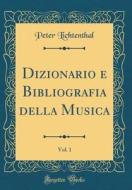 Dizionario E Bibliografia Della Musica, Vol. 1 (Classic Reprint) di Peter Lichtenthal edito da Forgotten Books