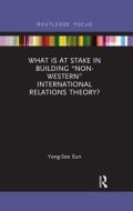 What Is At Stake In Building "non-western" International Relations Theory? di Yong-Soo Eun edito da Taylor & Francis Ltd