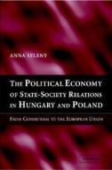 The Political Economy of State-Society Relations in Hungary and Poland di Anna (Tufts University Seleny edito da Cambridge University Press