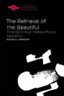 The Retrieval of the Beautiful: Thinking Through Merleau-Ponty's Aesthetics di Galen A. Johnson edito da NORTHWESTERN UNIV PR
