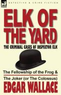 Elk of the Yard-The Criminal Cases of Inspector Elk: Volume 1-The Fellowship of the Frog & the Joker (or the Colossus) di Edgar Wallace edito da LEONAUR LTD