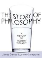 The Story Of Philosophy di James Garvey, Jeremy Stangroom edito da Quercus Publishing