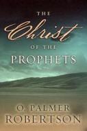 The Christ Of The Prophets di O Palmer Robertson edito da P & R Publishing