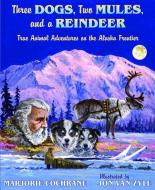 Three Dogs, Two Mules, and a Reindeer: True Animal Tales on the Alaska Frontier di Marjorie Cochrane edito da MOUNTAIN PR