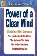Power of a Clear Mind: The Direct Link Between Your Leadership State of Mind, the Decisions You Make, the Actions You Take, the Results You G di Penny Rock edito da Penny Rock