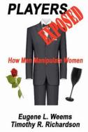 Players Exposed: How Men Manipulate Women di Timothy R. Richardson, Eugene L. Weems edito da Universal Publishing LLC