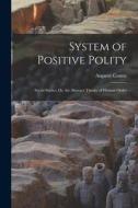 System of Positive Polity: Social Statics; Or, the Abstract Theory of Human Order di Auguste Comte edito da LEGARE STREET PR