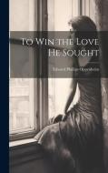 To Win the Love He Sought di Edward Phillips Oppenheim edito da Creative Media Partners, LLC