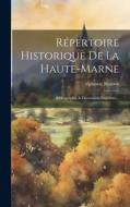 Répertoire Historique De La Haute-marne: Bibliographie & Documents Imprimés... di Alphonse Roserot edito da LEGARE STREET PR