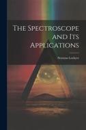 The Spectroscope and Its Applications di Norman Lockyer edito da LEGARE STREET PR
