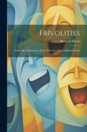 Frivolities: Especially Addressed to Those Who Are Tired of Being Serious di Richard Marsh edito da LEGARE STREET PR