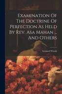 Examination Of The Doctrine Of Perfection As Held By Rev. Asa Mahan ... And Others di Leonard Woods edito da LEGARE STREET PR