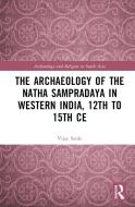 The Archaeology Of The Natha Sampradaya In Western India, 12th To 15th CE di Vijay Sarde edito da Taylor & Francis Ltd