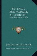 Beytrage Zur Mainzer Geschichte: Mit Urkunden (1789) di Johann Peter Schunk edito da Kessinger Publishing