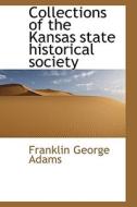 Collections Of The Kansas State Historical Society di Franklin George Adams edito da Bibliolife