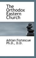 The Orthodox Eastern Church di Adrian Fortescue edito da Bibliolife