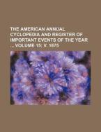 The American Annual Cyclopedia and Register of Important Events of the Year Volume 15; V. 1875 di Books Group edito da Rarebooksclub.com