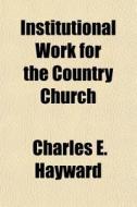 Institutional Work For The Country Churc di Charles E. Hayward edito da General Books