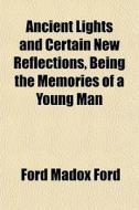 Ancient Lights And Certain New Reflectio di Ford Madox Ford edito da General Books