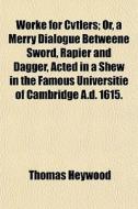 Worke For Cvtlers; Or, A Merry Dialogue di Thomas Heywood edito da General Books