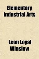 Elementary Industrial Arts di Leon Loyal Winslow edito da Rarebooksclub.com