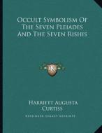 Occult Symbolism of the Seven Pleiades and the Seven Rishis di Harriette Augusta Curtiss edito da Kessinger Publishing