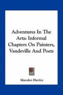 Adventures in the Arts: Informal Chapters on Painters, Vaudeville and Poets di Marsden Hartley edito da Kessinger Publishing