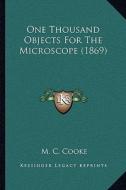 One Thousand Objects for the Microscope (1869) di M. C. Cooke edito da Kessinger Publishing