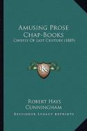 Amusing Prose Chap-Books: Chiefly of Last Century (1889) edito da Kessinger Publishing