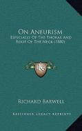 On Aneurism: Especially of the Thorax and Root of the Neck (1880) di Richard Barwell edito da Kessinger Publishing