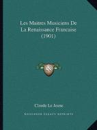 Les Maitres Musiciens de La Renaissance Francaise (1901) di Claude Le Jeune edito da Kessinger Publishing