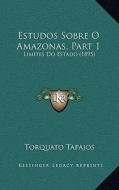 Estudos Sobre O Amazonas, Part 1: Limites Do Estado (1895) di Torquato Tapajos edito da Kessinger Publishing
